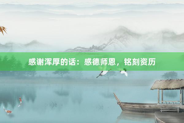 感谢浑厚的话:感德师恩,铭刻资历